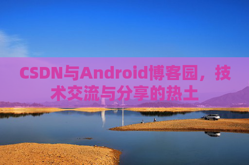 CSDN与Android博客园，技术交流与分享的热土