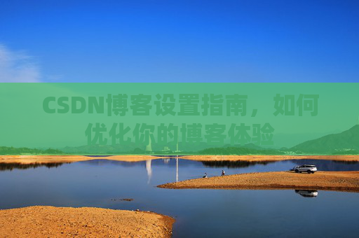 CSDN博客设置指南,如何优化你的博客体验
