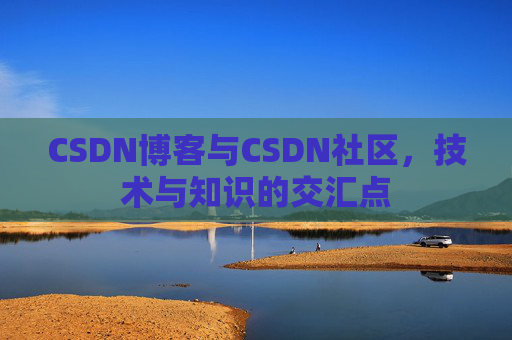 CSDN博客与CSDN社区,技术与知识的交汇点