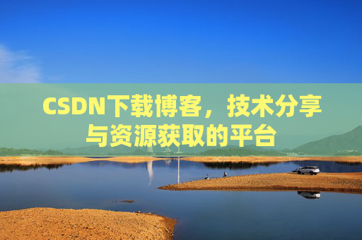 CSDN下载博客，技术分享与资源获取的平台